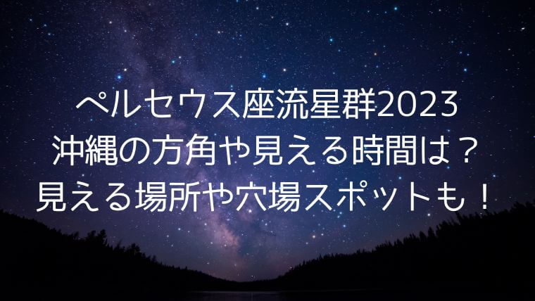 ペルセウス座流星群2023沖縄の方角や見える時間は？見える場所穴場スポットも！