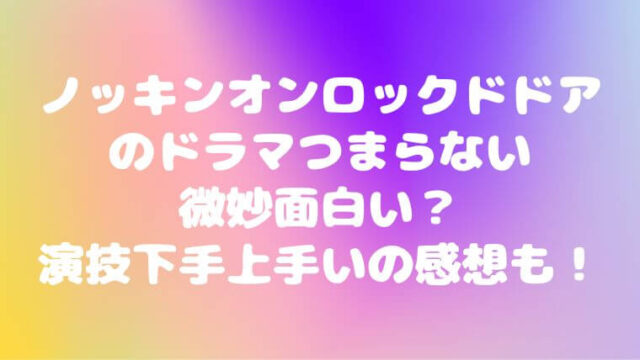 ノッキンオンロックドドアのドラマつまらない微妙・面白い？演技下手上手いの感想も！